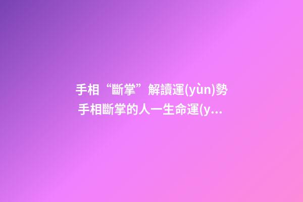 手相“斷掌”解讀運(yùn)勢 手相斷掌的人一生命運(yùn)分析
